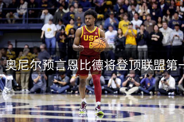 奥尼尔预言恩比德将登顶联盟第一中锋 新赛季力压约基奇展现统治力